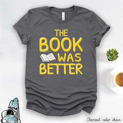 the book was better reader shirt, gifts for readers, librarian shirt, reading tshirt, bookworm shirt, book lover gift, t