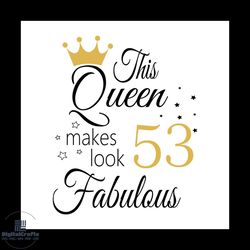 this queen makes look 53 fabulous svg, birthday svg, happy birthday svg