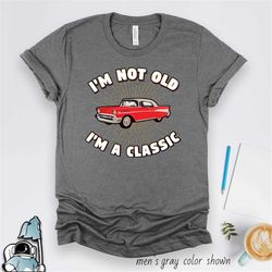 i'm not old i'm a classic, birthday gifts, 50 60 70 80 years old, old birthday, funny birthday shirt, classic car, gifts