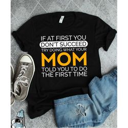 if at first you don't succeed try doing what your mom told you to do the first time, mom gift, mother's day gift, mom sh