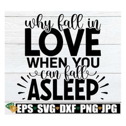 why fall in love when you can fall asleep, valentine's day svg, funny valentine's day shirt svg, single svg,funny valent