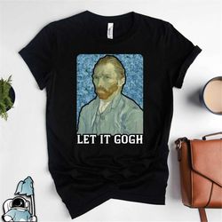 let it gogh shirt, van gogh shirt, vincent van gogh print, funny art teacher shirt, gifts for artist shirt, art shirt, v
