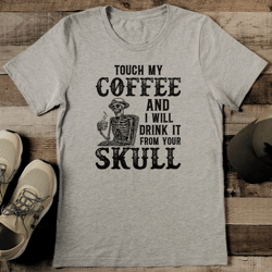 Touch My Coffee And I Will Drink It From Your Skull Tee