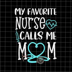 my favorite nurse calls me mom svg, nurse mom svg, mom life svg, nurse mother's day svg, mother's day quote svg, mother'