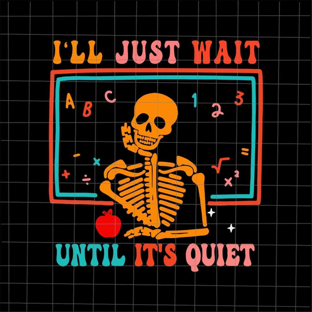 MR-69202305246-ill-just-wait-until-its-quiet-svg-teacher-skeletons-image-1.jpg
