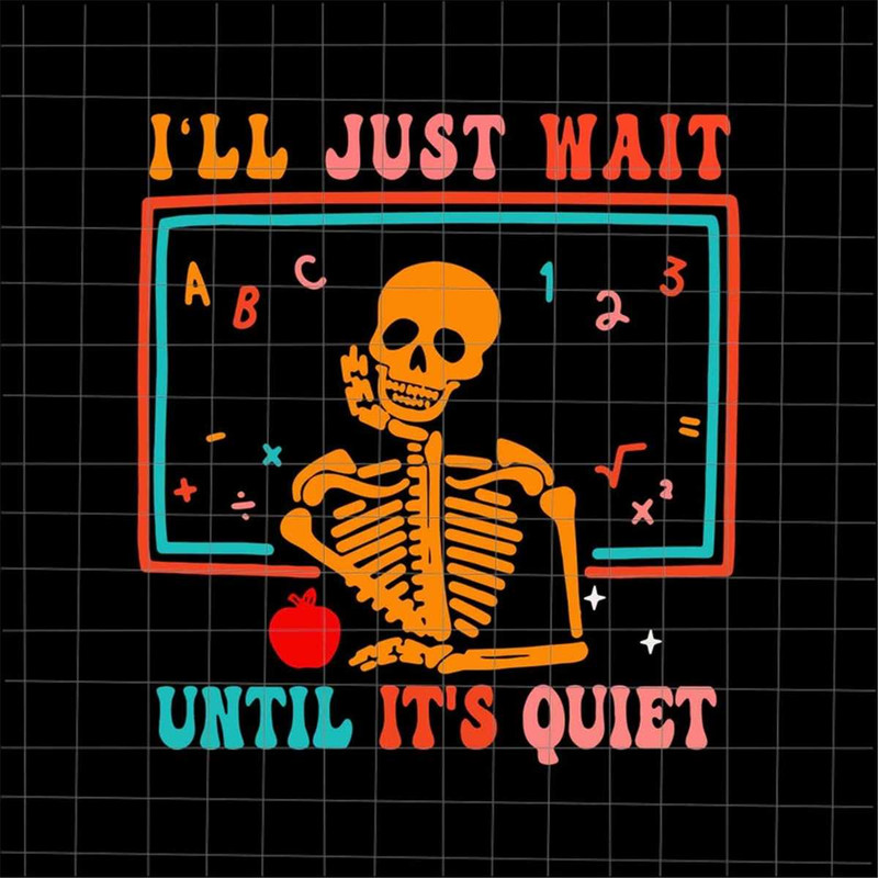 MR-69202305246-ill-just-wait-until-its-quiet-svg-teacher-skeletons-image-1.jpg