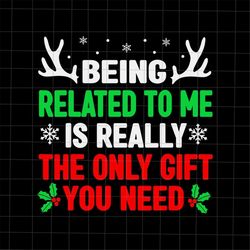 being related to me is really the only gift you need svg, christmas quote svg, santa quote svg, xmas quote svg