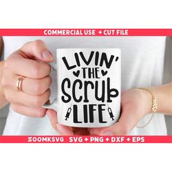 livin the scrub life svg, nurse svg, funny nurse svg, nurse quote svg, nurse mug svg, nurse shirt svg, nurse svg for cri
