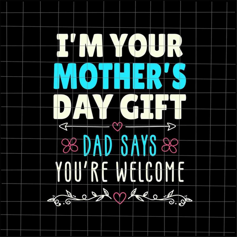 MR-69202332530-im-your-mothers-day-gift-dad-says-youre-welcome-image-1.jpg