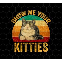 Cat Lover Png, Show Me Your Kitties Png, Cat Saying Png, Retro Kitties Png, Cat Baby Png, Classic Cat Png, PNG For Shirt