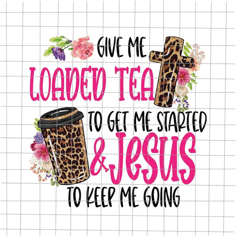 MR-6920234522-give-me-loaded-tea-to-get-me-started-jesus-to-keep-me-going-image-1.jpg