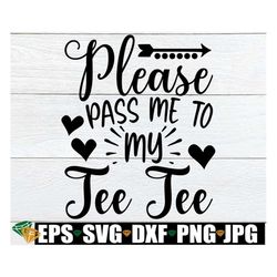 please pass me to my tee tee, funny tee tee svg, i love my tee tee svg, gift for tee tee svg, tee tee thanksgiving svg,