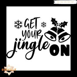 get your jingle on svg, christmas svg, jingle bells svg, holly svg, snow svg