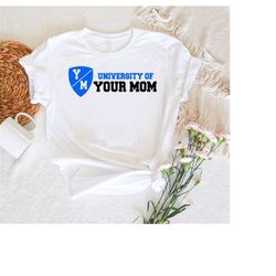 university of your mom shirt,mom life shirt,unisex sweatshirt,mom graduation shirt,funny mom shirt,cute college shirt,mo