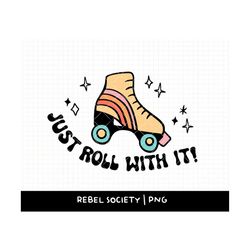 just roll with it svg, rollerskates roller skates rollerskating mental health inspirational motivational shirt design, t