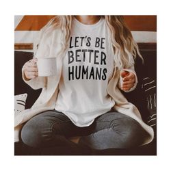 svg - png let's be better humans be kind kindness shirt design anti racism motivational tshirt cricut cut files human lg