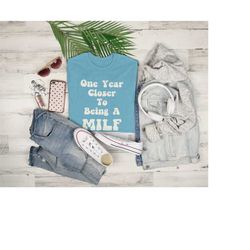 one year closer to being a milf shirt, milf birthday gifts, milf tee, sarcastic bday gift, hot girl birthday, funny birt