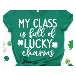 my class is full of lucky charms svg, teacher st patricks day svg, lucky st pattys day shirt, funny teacher svg files fo