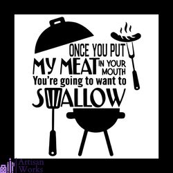 once you put my meat in your mouth, youre going to want to swallow svg, bbq grill summer svg png dxf eps digital cut fil