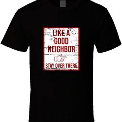 like a good neighbor stay over there funny t shirt s black