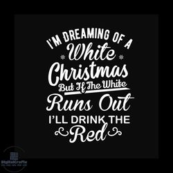 i'm dreaming of a white christmas but if the white runs our i'll drink the red svg