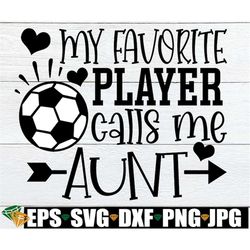 My Favorite Player Calls Me Aunt, Aunt Soccer Shirt svg, Soccer Aunt svg, Soccer Aunt Iron On PNG, Soccer Digital Downlo