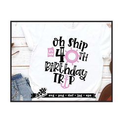 oh ship svg, 40th birthday trip svg design, birthday cruise svg, oh ship png, birthday png, cruise svg file, birthday tr