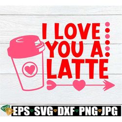I love you a Latte, Valentine's Day svg. Valentine's Decor svg, Valentine's Day shirt cut file, Valentine's Day gift tag