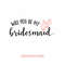 MR-79202316655-asking-bridesmaid-svg-will-you-be-my-bridesmaid-svg-diy-image-1.jpg