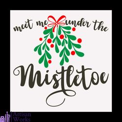 meet me under the mistletoe svg, christmas svg, mistletoe svg, meet svg
