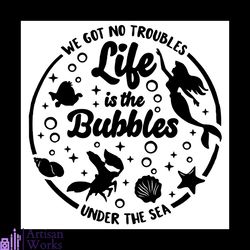 we got no troubles life is the bubbles under the sea svg, disney svg