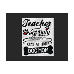 mothers day svg, teacher off duty, promoted to stay at home, dog mom, dog mom svg, happy mother day svg