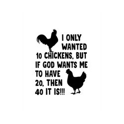 i only wanted 10 chickens but if god wants me to have 20, then 40 it is svg digital download