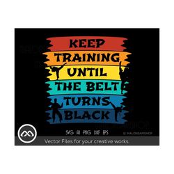 Taekwondo SVG Keep training until the belt turns black - taekwondo svg, black belt svg, martial arts svg, karate svg