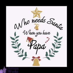 who needs santa when you have papa svg, christmas svg, santa svg, papa svg