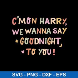 cmon harry we wanna say goodnight to you svg, funny svg, png dxf eps digital file