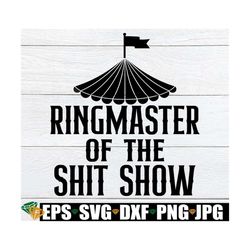 ringmaster of the shit show, shit show svg, mother's day, father's day svg, boss appreciation svg,funny mother's day svg