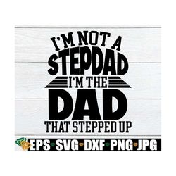 i'm not a stepdad i'm the dad that stepped up, father's day, stepdad, stepdad svg, step dad, step dad svg,step dad fathe