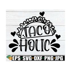 tacoholic, taco lover, cinco de mayo, cute cinco de mayo svg, cute cinco de mayo shirt svg, cinco de mayo decor, cut fil