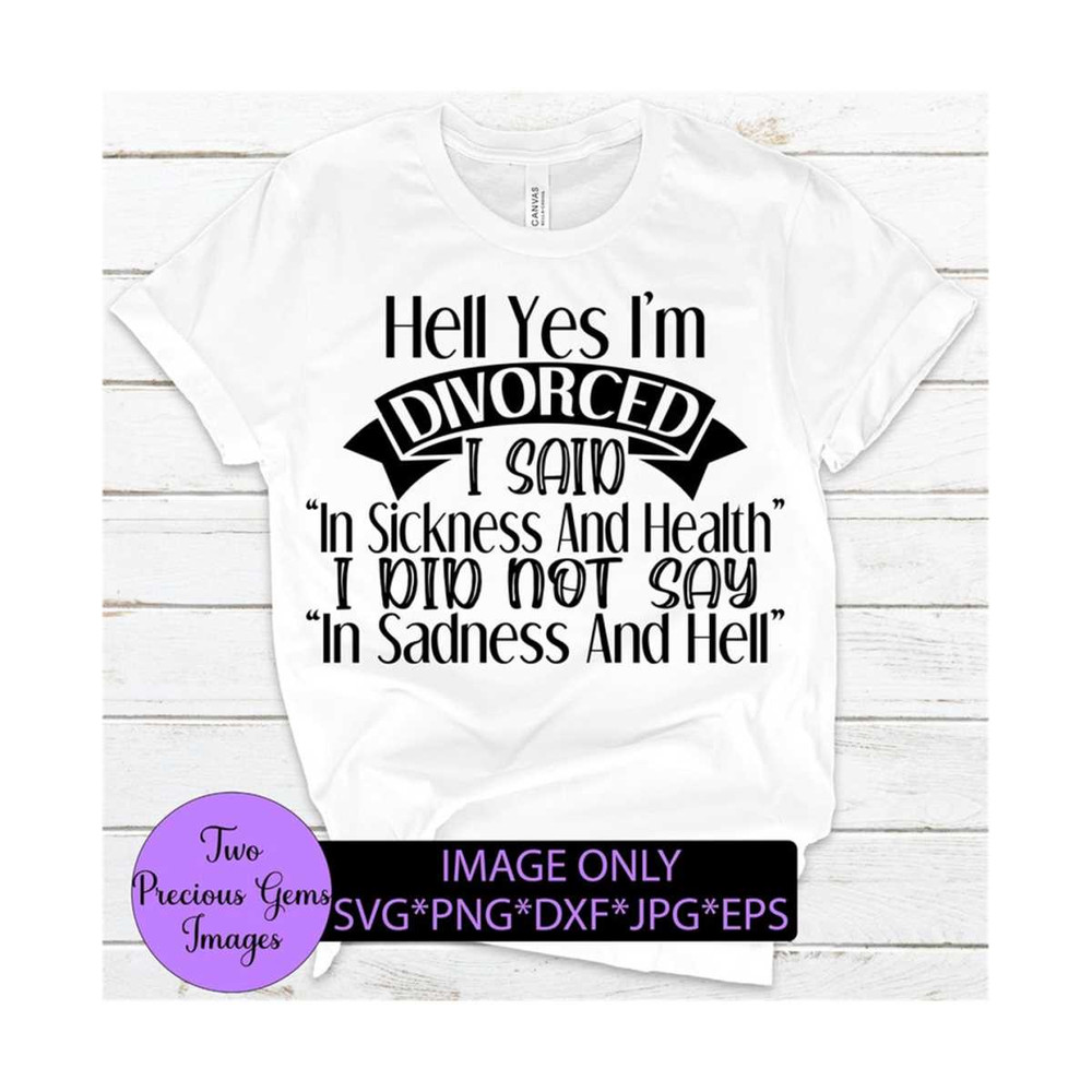MR-89202383749-hell-yes-im-divorced-i-said-in-sickness-and-health-not-image-1.jpg