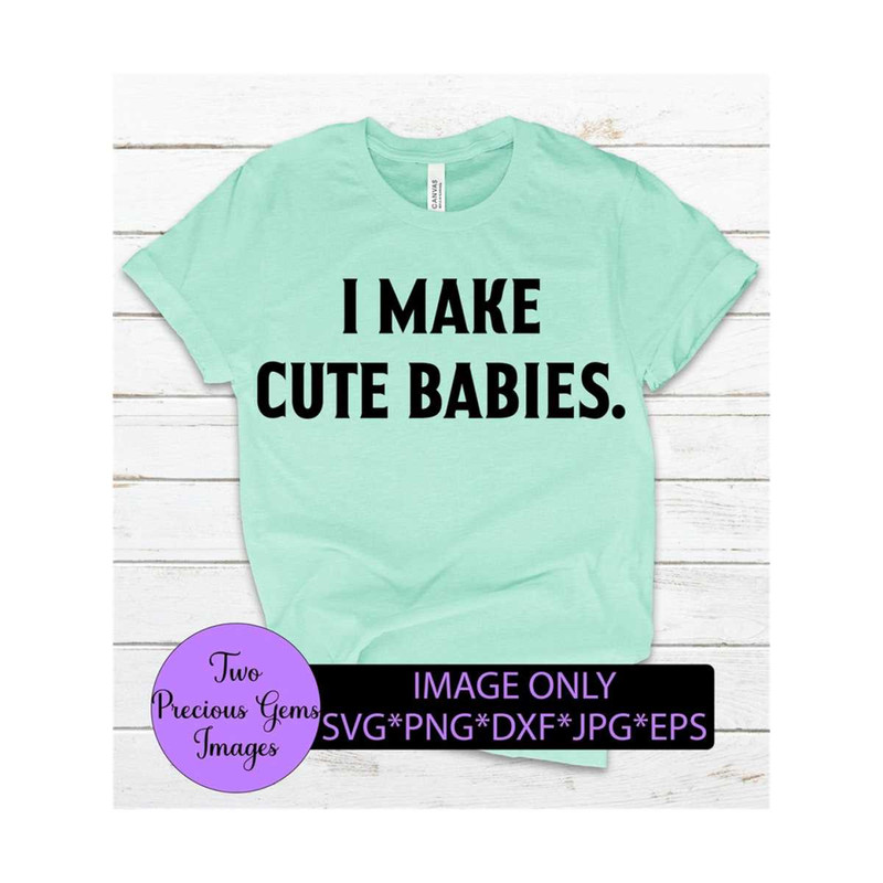 MR-89202384117-i-make-cute-babies-cute-fathers-day-funny-fathers-day-cute-image-1.jpg