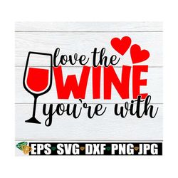 love the wine you're with, valentine's day, wine glass svg, funny valentine's day, wine svg, printable vector image, iro