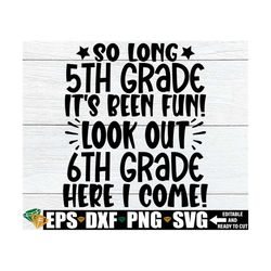 so long 5th grade it's been fun look out 6th grade here i come, 5th grade graduation shirt svg, 5th grade grad svg, end