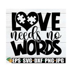 love needs no words, autism awareness svg, autism shirt svg, autism quote svg, special education teacher svg, autism say