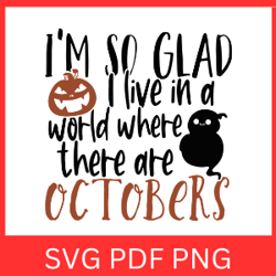 i am so glad i live in a world where there are octobers svg