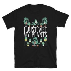 i just wet my plants unisex t-shirt