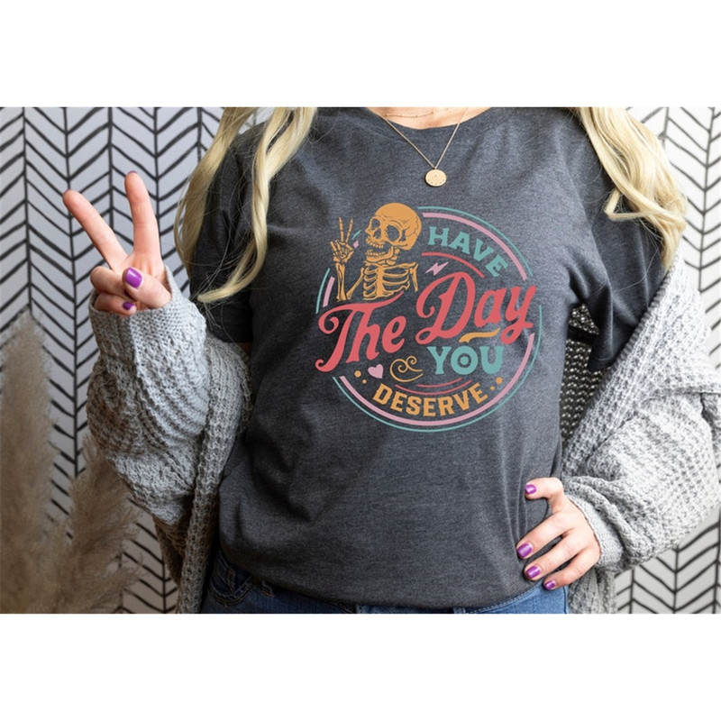 MR-99202395040-have-the-day-you-deserve-shirt-kindness-shirt-sarcastic-image-1.jpg
