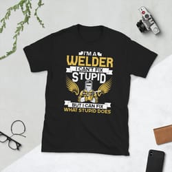 i'm a welder i can't fix stupid but i can fix what stupid does, welder, funny welder, welder quote, cool welder, welder