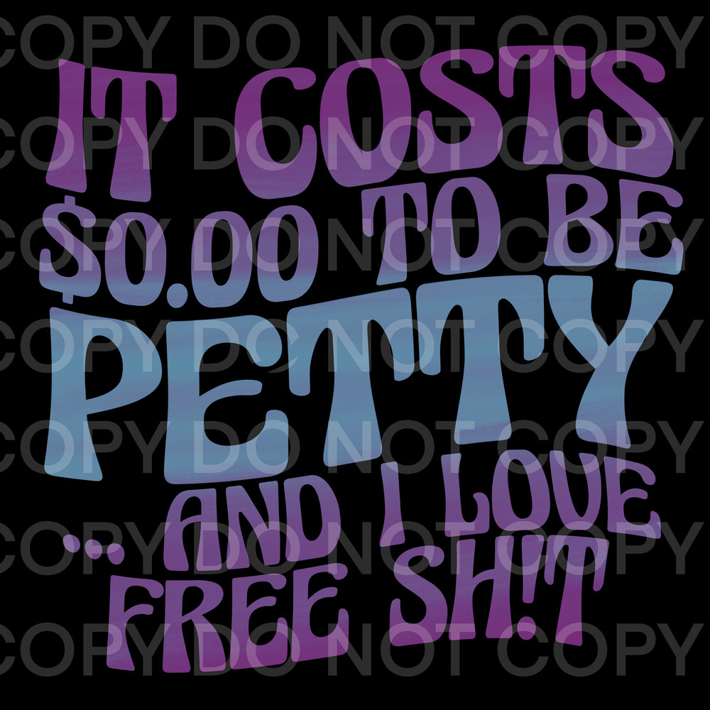Sarcastic Funny It Costs 000 Dollars To Be Petty and I Love Free Shit Digital Download PNG Sublimation - 1.jpg