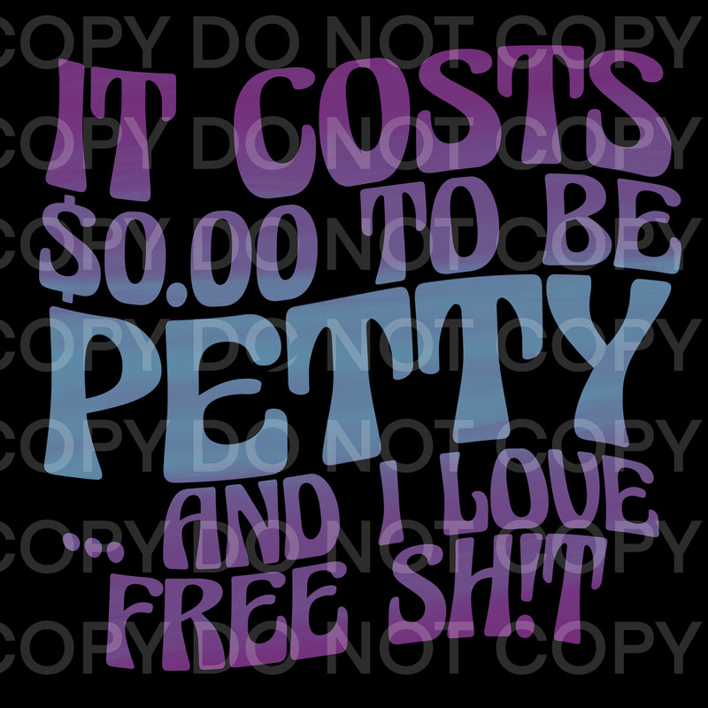 Sarcastic Funny It Costs 000 Dollars To Be Petty and I Love Free Shit Digital Download PNG Sublimation - 1.jpg